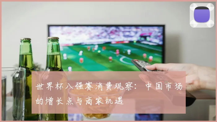 世界杯八强赛消费观察：中国市场的增长点与商家机遇