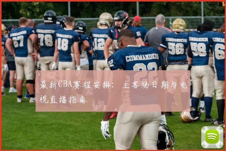 最新CBA赛程安排：主客场日期与电视直播指南
