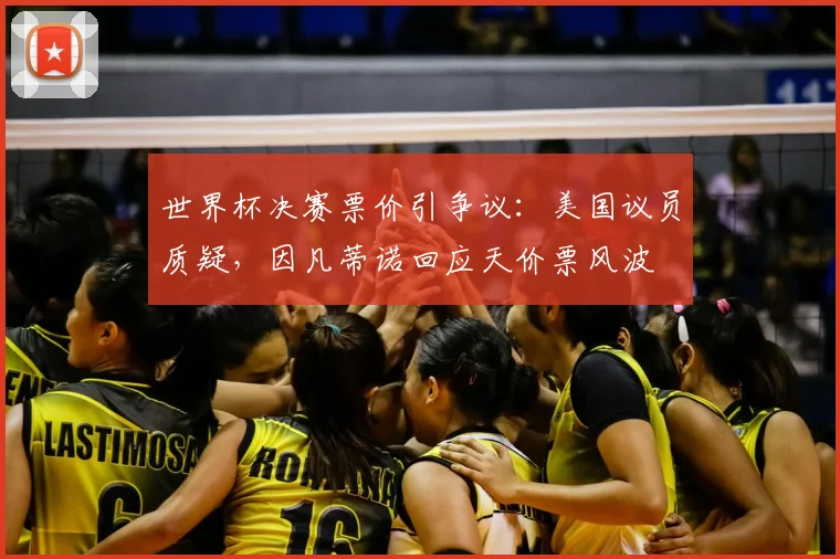 世界杯决赛票价引争议：美国议员质疑，因凡蒂诺回应天价票风波