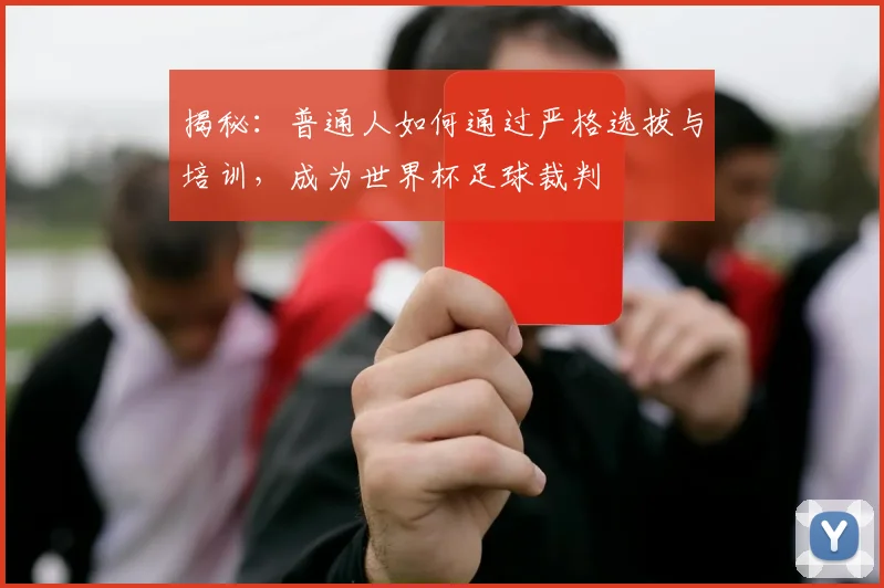 揭秘:普通人如何通过严格选拔与培训,成为世界杯足球裁判