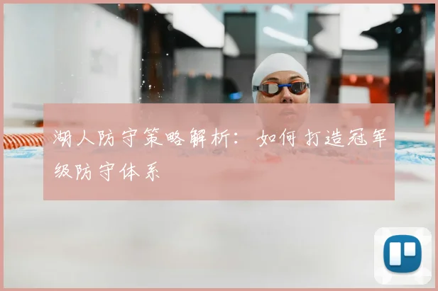 湖人防守策略解析:如何打造冠军级防守体系