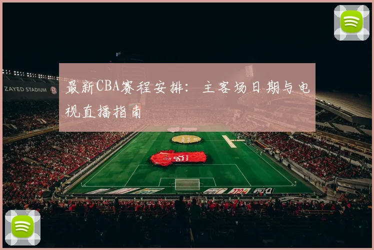 最新CBA赛程安排:主客场日期与电视直播指南