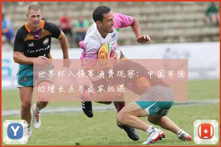 世界杯八强赛消费观察:中国市场的增长点与商家机遇